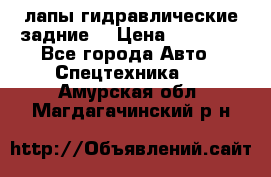 лапы гидравлические задние  › Цена ­ 30 000 - Все города Авто » Спецтехника   . Амурская обл.,Магдагачинский р-н